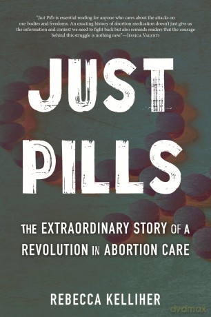 Just Pills: The Extraordinary Story of a Revolution in Abortion Care - Rebecca Kelliher [KSIĄŻKA]