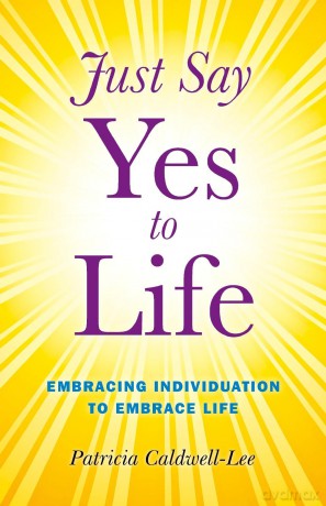 Just Say Yes to Life: Embracing Individuation to Embrace Life - Trisha Caldwell [KSIĄŻKA]