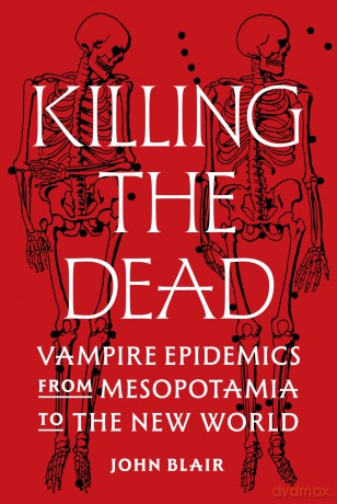 Killing the Dead: Vampire Epidemics from Mesopotamia to the New World - John Blair [KSIĄŻKA]
