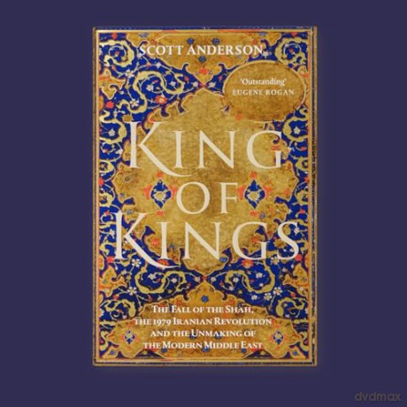 King of Kings: The Fall of the Shah, the 1979 Iranian Revolution and the Unmaking of the Modern Middle East - Scott Anderson [KSIĄŻKA]