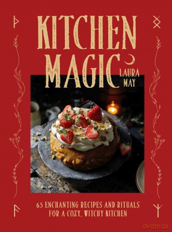 Kitchen Magic: 65 Enchanting Recipes and Rituals for a Cozy, Witchy Kitchen - Laura May [KSIĄŻKA]
