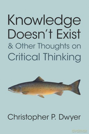 Knowledge Doesn't Exist and Other Thoughts on Critical Thinking - Christopher P. Dwyer [KSIĄŻKA]