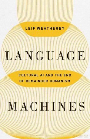 Language Machines: Cultural AI and the End of Remainder Humanism - Leif Weatherby [KSIĄŻKA]