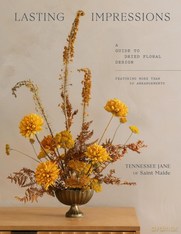 Lasting Impressions: A Guide to Dried Floral Design Featuring More Than 50 Arrangements - Tennessee Jane [KSIĄŻKA]