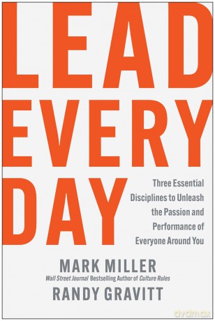 Lead Every Day: Three Essential Disciplines to Unleash the Passion and Performance of Everyone Around You - Mark Miller [KSIĄŻKA]