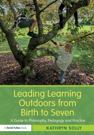 Leading Learning Outdoors from Birth to Seven: A Guide to Philosophy, Pedagogy and Practice - Kathryn Solly [KSIĄŻKA]