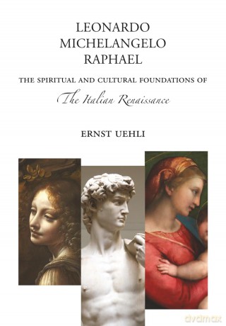 Leonardo, Michelangelo, Raphael: The Spiritual and Cultural Foundations of the Italian Renaissance: And the Spiritual and Cultural Foundations of the Italian Renaissance - Ernst Uehli [KSIĄŻKA]