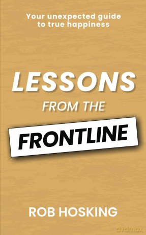 LESSONS FROM THE FRONTLINE: Your unexpected guide to true happiness: Even in our darkest moments, there is a path forward - Rob Hosking [KSIĄŻKA]
