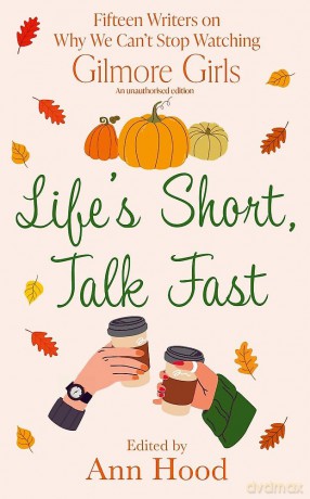 Life's Short, Talk Fast: 15 Writers on Why We Can't Stop Watching Gilmore Girls - Ann Hood [KSIĄŻKA]