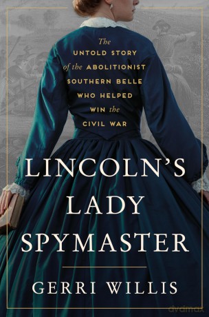 Lincoln's Lady Spymaster: The Untold Story of the Abolitionist Southern Belle Who Helped Win the Civil War - Gerri Willis [KSIĄŻKA]
