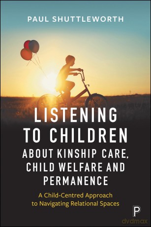 Listening to Children about Kinship Care, Child Welfare: A Child-Centred Approach to Navigating Relational Spaces - Paul Shuttleworth [KSIĄŻKA]