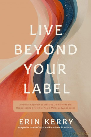 Live Beyond Your Label: A Holistic Approach to Breaking Old Patterns and Rediscovering a Healthier You in Mind, Body, and Spirit - Erin Kerry [KSIĄŻKA]