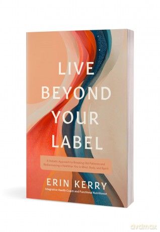 Live Beyond Your Label: A Holistic Approach to Breaking Old Patterns and Rediscovering a Healthier You in Mind, Body, and Spirit - Erin Kerry [KSIĄŻKA]