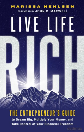 Live Life Rich The Entrepreneur's Guide to Dream Big, Multiply Your Money, and Take Control of Your Financial Freedom - Marissa Nehlsen [KSIĄŻKA]