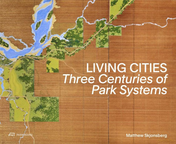 Living Cities: Three Centuries of Park Systems - Matthew Skjonsberg [KSIĄŻKA]