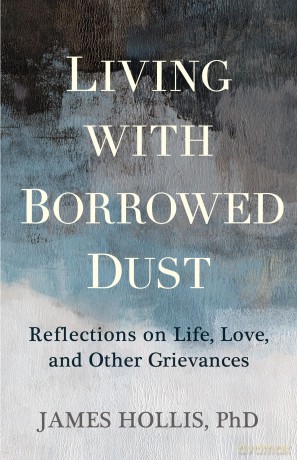 Living with Borrowed Dust: Reflections on Life, Love, and Other Grievances - James Hollis [KSIĄŻKA]