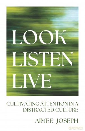 Look, Listen, Live: Cultivating Attention in a Distracted Culture - Aimee Joseph [KSIĄŻKA]