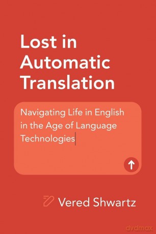 Lost in Automatic Translation: Navigating Life in English in the Age of Language Technologies - Vered Shwartz [KSIĄŻKA]
