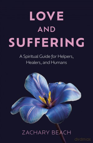 Love and Suffering: A Spiritual Guide for Helpers, Healers, and Humans - Zach Beach [KSIĄŻKA]