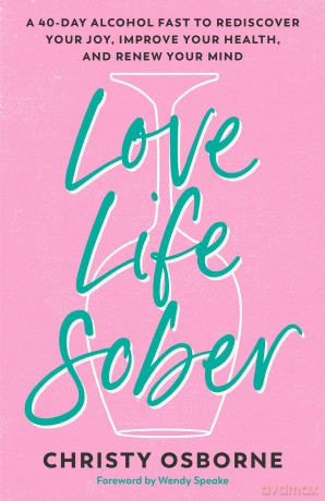 Love Life Sober: A 40-Day Alcohol Fast to Rediscover Your Joy, Improve Your Health, and Renew Your Mind - Christy Osborne [KSIĄŻKA]