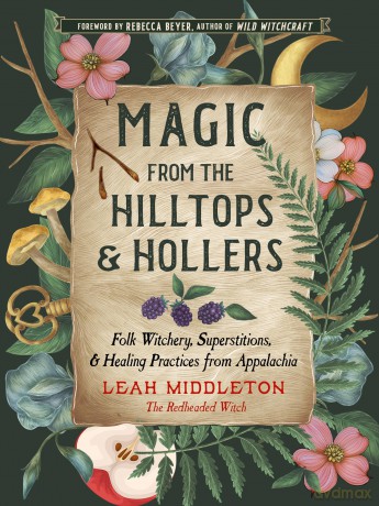 Magic from the Hilltops and Hollers: Folk Witchery, Superstitions, and Healing Practices from Appalachia: Volume 26 - Leah Middleton [KSIĄŻKA]