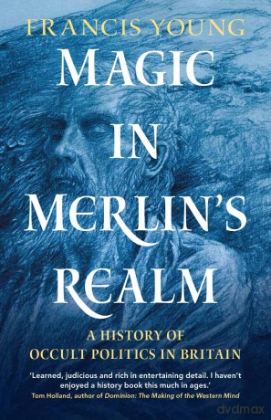 Magic in Merlin's Realm: A History of Occult Politics in Britain - Francis Young [KSIĄŻKA]