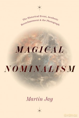 Magical Nominalism: The Historical Event, Aesthetic Reenchantment, and the Photograph - Martin Jay [KSIĄŻKA]