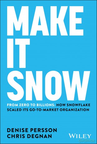 Make It Snow: From Zero to Billions: How Snowflake Scaled its Go-to-Market Organization - Denise Persson [KSIĄŻKA]