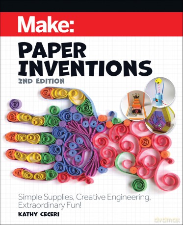 Make: Paper Inventions: Simple Supplies, Creative Engineering, Extraordinary Fun! - Kathy Ceceri [KSIĄŻKA]