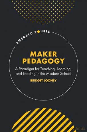 Maker Pedagogy: A Paradigm for Teaching, Learning, and Leading in the Modern School - Bridget Looney [KSIĄŻKA]