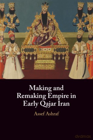 Making and Remaking Empire in Early Qajar Iran - Assef Ashraf [KSIĄŻKA]