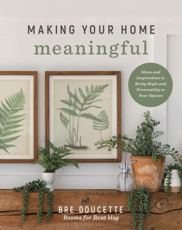 Making Your Home Meaningful: Ideas and Inspiration to Bring Style and Personality to Your Spaces - Bre Doucette [KSIĄŻKA]