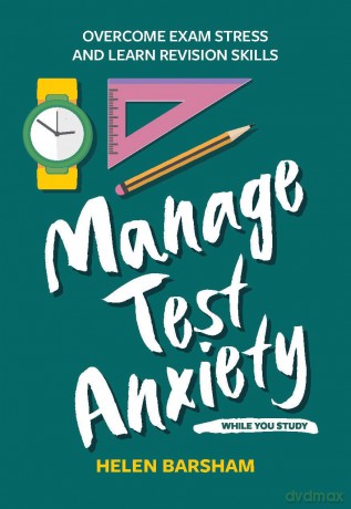 Manage Test Anxiety While You Study: Overcome Exam Stress and Learn Revision Skills - Dr Helen Barsham [KSIĄŻKA]