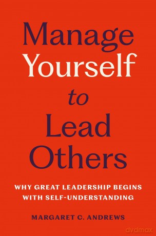 Manage Yourself to Lead Others: Why Great Leadership Begins with Self-Understanding - Margaret C. Andrews [KSIĄŻKA]