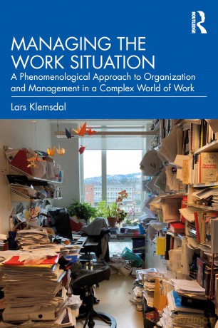 Managing the Work Situation: A Phenomenological Approach to Organization and Management in a Complex World of Work - Lars Klemsdal [KSIĄŻKA]
