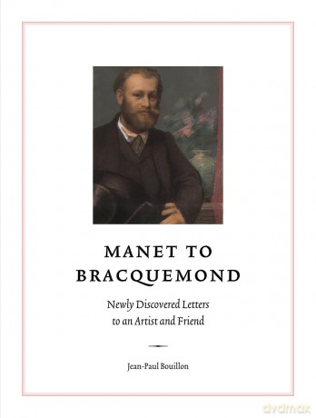 Manet to Bracquemond: Unknown Letters to an Artist and a Friend: Newly Discovered Letters to an Artist and Friend - Jean-Paul Bouillon [KSIĄŻKA]