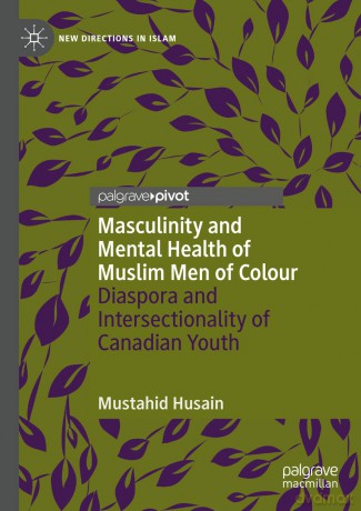 Masculinity and Mental Health of Muslim Men of Colour: Diaspora and Intersectionality of Canadian Youth - Mustahid Husain [KSIĄŻKA]