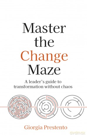 Master the Change Maze: A leader's guide to transformation without chaos - Giorgia Prestento [KSIĄŻKA]