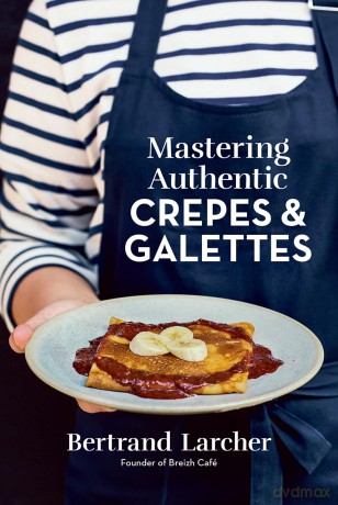 Mastering Authentic Crepes and Galettes - Bertrand Larcher [KSIĄŻKA]