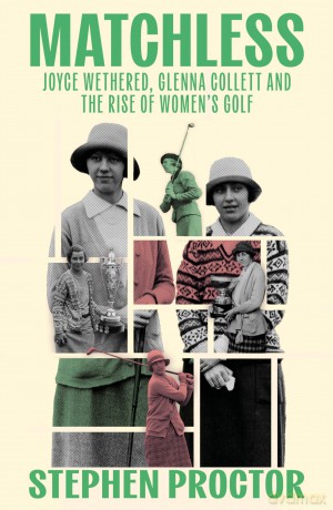 Matchless: Joyce Wethered, Glenna Collett and the Rise of Women's Golf - Stephen Proctor [KSIĄŻKA]