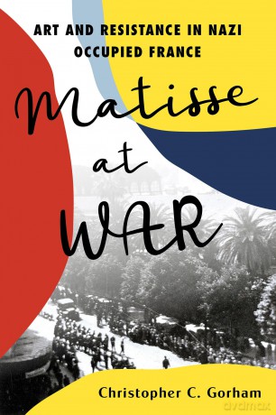 Matisse at War: Art and Resistance in Nazi Occupied France - Christopher C. Gorham [KSIĄŻKA]