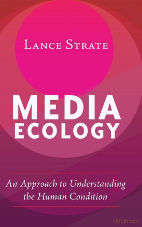 Media Ecology: An Approach to Understanding the Human Condition: 1 - Lance Strate [KSIĄŻKA]