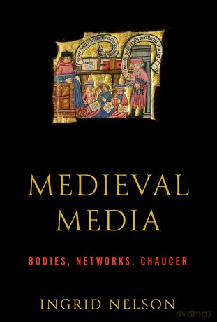 Medieval Media: Bodies, Networks, Chaucer - Ingrid Nelson [KSIĄŻKA]