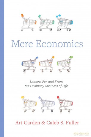Mere Economics: Lessons for and from the Ordinary Business of Life - Art Carden [KSIĄŻKA]