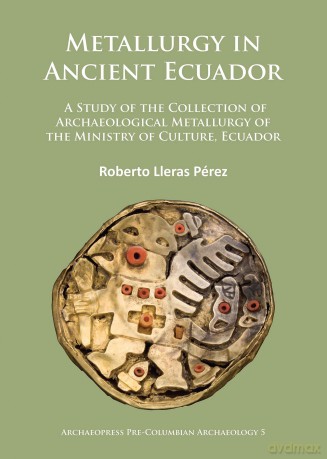 Metallurgy in Ancient Ecuador: A Study of the Collection of Archaeological Metallurgy of the Ministry of Culture, Ecuador: 5 - Roberto Lleras Perez [KSIĄŻKA]