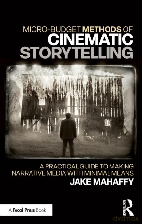 Micro-Budget Methods of Cinematic Storytelling: A Practical Guide to Making Narrative Media with Minimal Means - Jake Mahaffy [KSIĄŻKA]