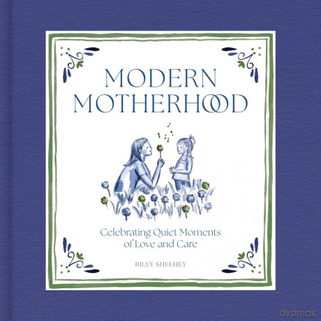Modern Motherhood: Celebrating Quiet Moments of Love and Care - Riley Sheehey [KSIĄŻKA]