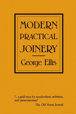 Modern Practical Joinery: A Treatise on the Practice of Joiner's Work by Hand and Machine, for the Use of Workmen, Architects, Builders, and Machinists - George Ellis [KSIĄŻKA]