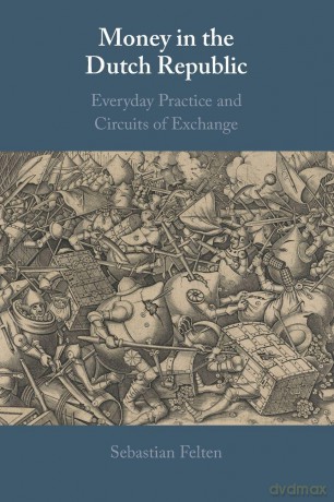 Money in the Dutch Republic: Everyday Practice and Circuits of Exchange - Sebastian Felten [KSIĄŻKA]