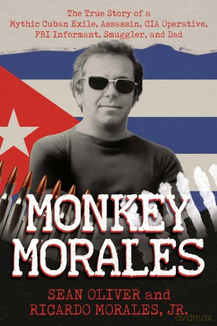 Monkey Morales: The True Story of a Mythic Cuban Exile, Assassin, CIA Operative, FBI Informant, Smuggler, and Dad - Sean Oliver [KSIĄŻKA]